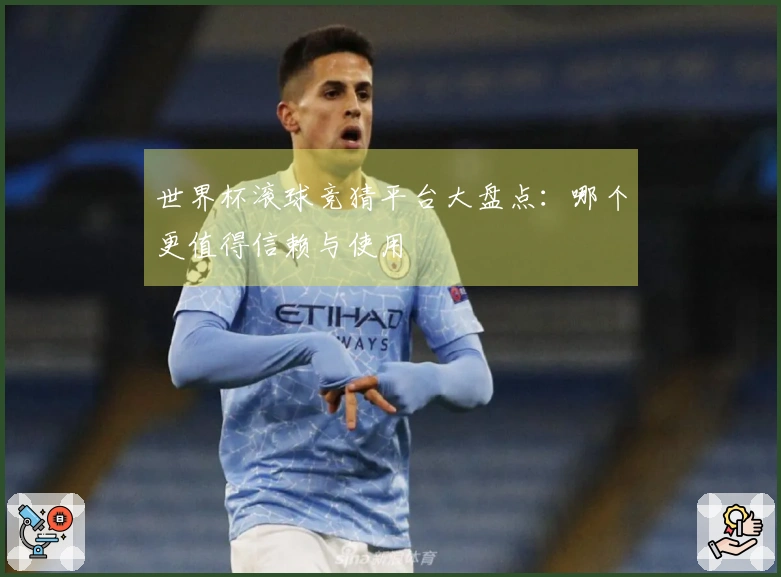 世界杯滚球竞猜平台大盘点：哪个更值得信赖与使用