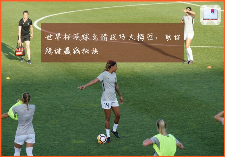 世界杯滚球竞猜技巧大揭密，助你稳健赢钱秘诀