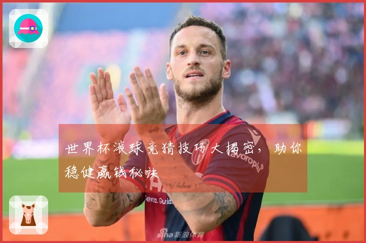 世界杯滚球竞猜技巧大揭密，助你稳健赢钱秘诀