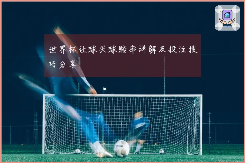 世界杯让球买球赔率详解及投注技巧分享