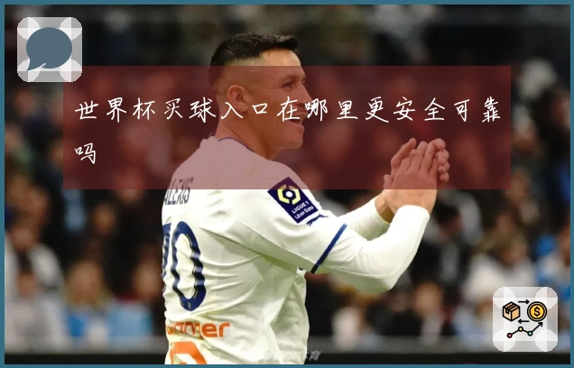 世界杯买球入口在哪里更安全可靠吗