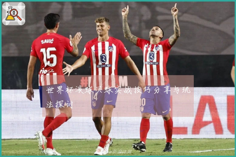 世界杯滚球买球实战技巧分享与玩法探讨