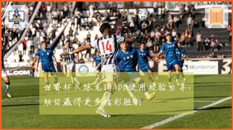 世界杯买球竞猜App使用经验分享，助你赢得更多精彩胜利