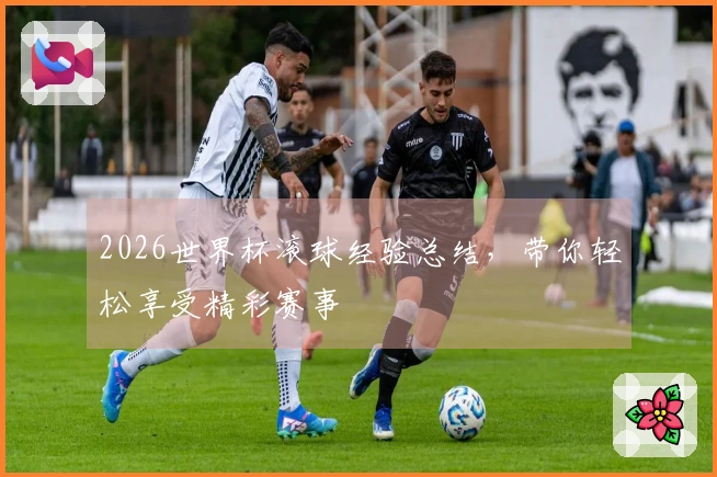 2026世界杯滚球经验总结，带你轻松享受精彩赛事