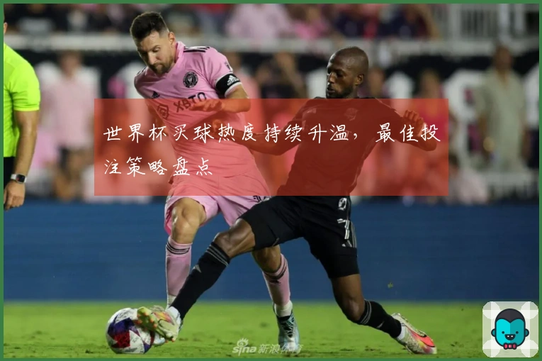 世界杯买球热度持续升温，最佳投注策略盘点