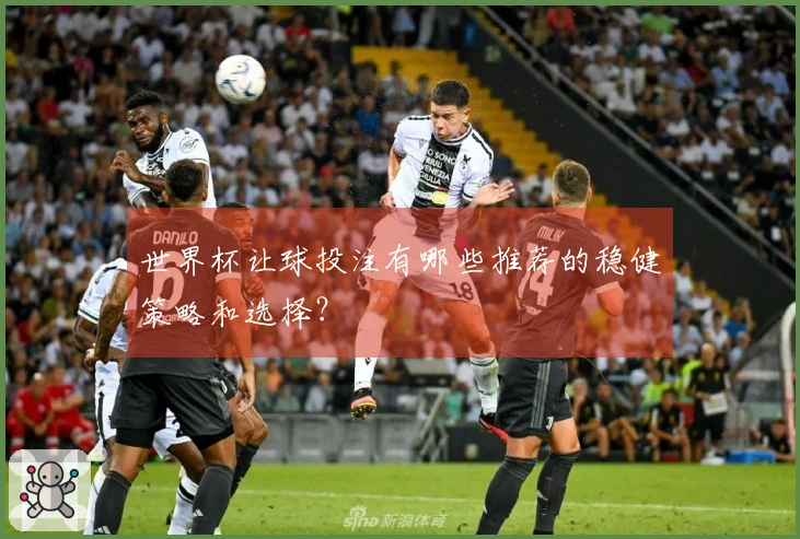世界杯让球投注有哪些推荐的稳健策略和选择？