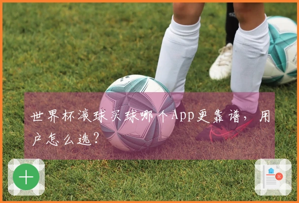 世界杯滚球买球哪个App更靠谱，用户怎么选？