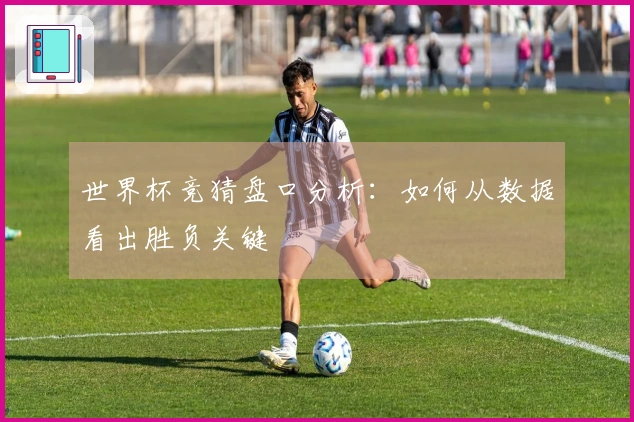 世界杯竞猜盘口分析：如何从数据看出胜负关键