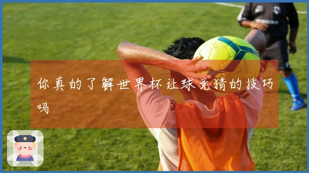 你真的了解世界杯让球竞猜的技巧吗